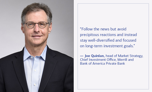 Quote: Follow the news but avoid precipitous reactions and instead stay well-diversified and focused on long-term investment goals.