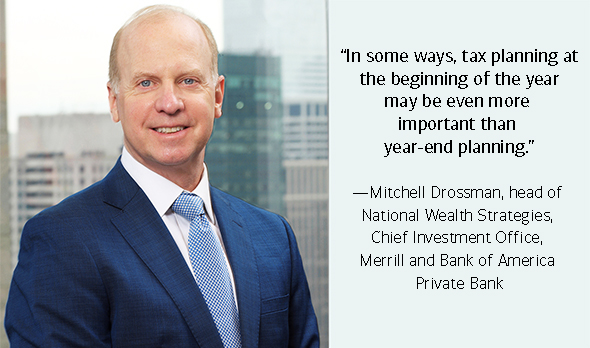 In some ways, tax planning at the beginning of the year may be even more important than year-end planning. Mitchell Drossman, head of National Wealth Strategies, Chief Investment Office, Merrill and Bank of America Private Bank