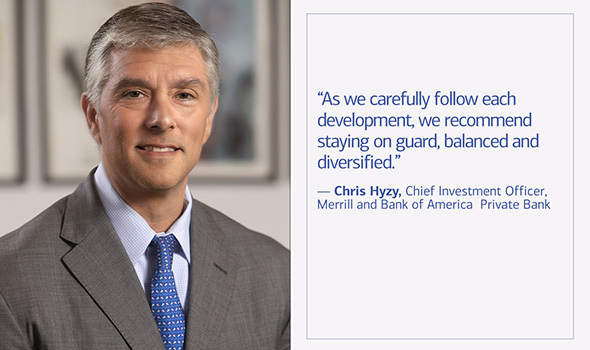 'As we carefully follow each development, we recommend staying on guard, balanced and diversified,' says Chris Hyzy, Chief Investment Officer for Merrill and Bank of America Private Bank.