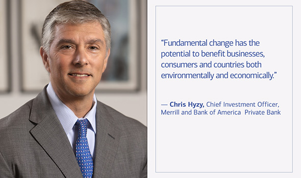 Fundamental change has the potential to benefit businesses, consumers and countries both environmentally and economically, says Chris Hyzy, Chief Investment Officer, Merrill and Bank of America Private Bank.