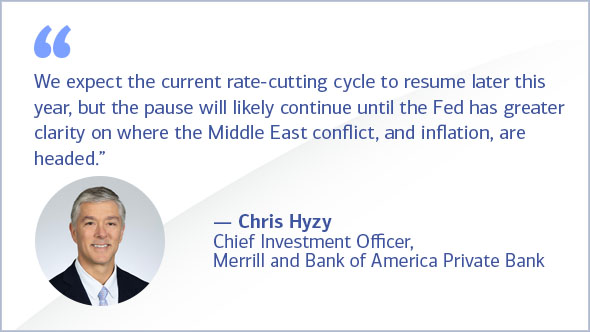 'We expect the current rate-cutting cycle to resume later this year, but the pause will likely continue until the Fed has greater clarity on where the Middle East conflict, and inflation, are headed.' Chris Hyzy, Chief Investment Officer for Merrill and Bank of America Private Bank
